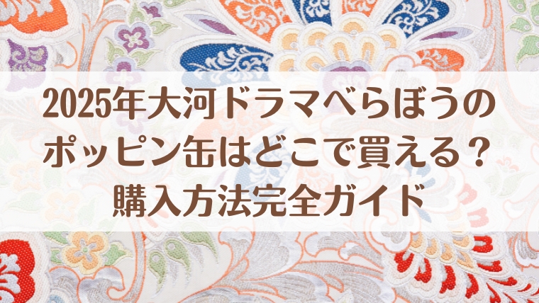 2025　大河ドラマ べらぼう　ポッピン缶　どこ