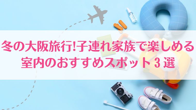 大阪　子連れ　室内　おすすめ　旅行　冬