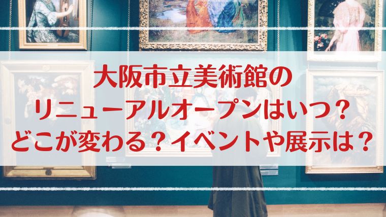 大阪市立美術館　いつ　リニューアルオープン　イベント　展示　どこ　変わる