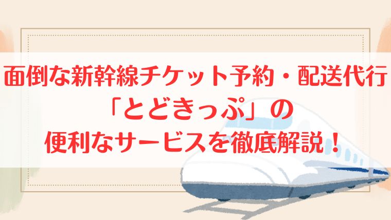 とどきっぷ　新幹線　予約　面倒　チケット　代行