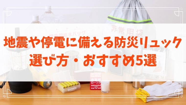地震　停電　防災リュック　選び方　おすすめ