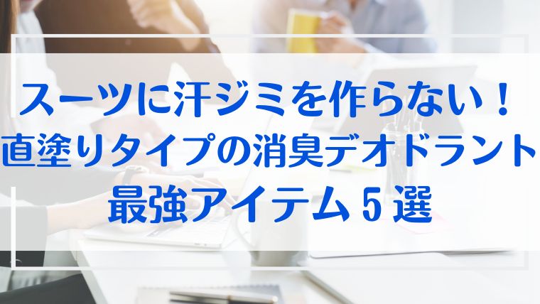 スーツ　汗ジミ　直塗り　デオドラント　消臭　アイテム　おすすめ　ビジネス