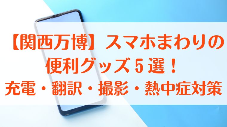 万博　スマホ　便利グッズ　充電　翻訳　撮影　熱中症　対策　2025