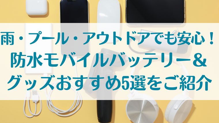 防水　モバイルバッテリー　雨　アウトドア　スマホケース　ガジェット　夏　おすすめ　防災　プール