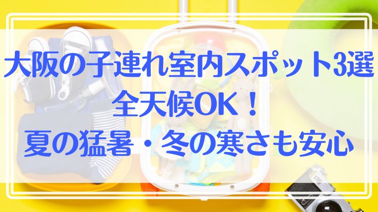 子連れ　室内　スポット　大阪　観光　おすすめ　夏　冬　暑さ　寒さ　対策