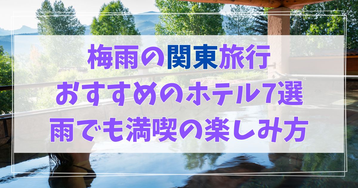 梅雨　旅行　関東　楽しみ方　ホテル　おすすめ